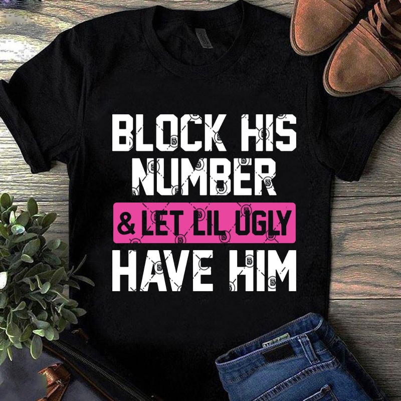 Block His Number And Let Lil Ugly Have Him SVG, Funny SVG buy t shirt design