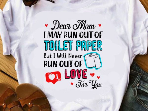 Dear mom may run out of toilet paper but i will never run out of love for you svg, mother’s day svg, covid 19 svg t shirt vector illustration