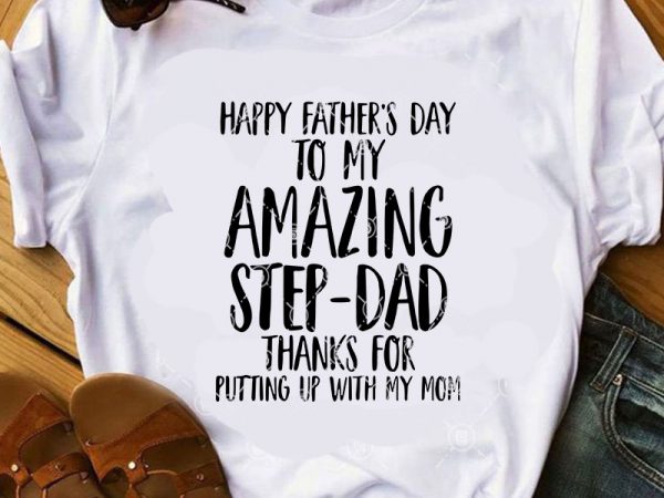 Fappy father’s day to my amazing step- dad thanks for putting up with my mom svg, family svg, father’s day svg buy t shirt design