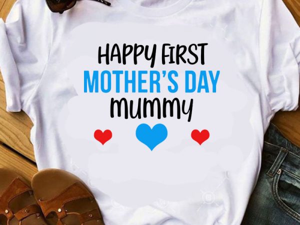 Happy first mother’s day mummy svg, mother’s day svg, heart svg, mom svg t shirt design for download