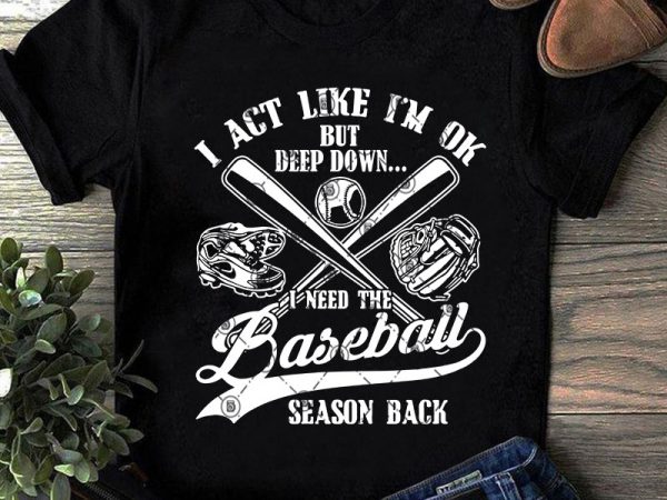 I act like i’m ok but deep down i need the baseball season back svg. baseball svg, softball svg, covid 19 svg buy t shirt