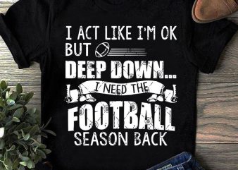 I Act Like I’m Ok But Deep Down I Need The Football Season Back SVG, Sport SVG, COVID 19 SVG buy t shirt design