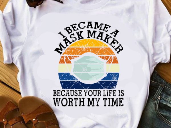 I became a mask maker because your life is worth my time svg, covid 19 svg, coronavirus svg, vintage svg, face mask svg buy t t shirt design for sale I became a mask maker because your life is worth my time svg, covid 19 svg, coronavirus svg, vintage svg, face mask svg buy t t shirt design for sale