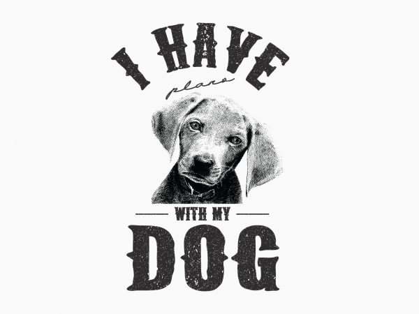 I Have Plan With My Dog t-shirt design for commercial use I Have Plan With My Dog t-shirt design for commercial use