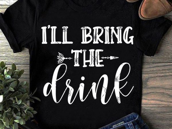 I’ll bring the drink svg, drink svg, waiters svg, funny svg, quote svg print ready t shirt design