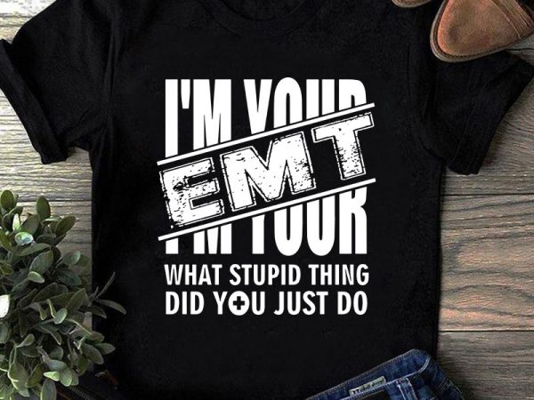 I’m your emt what stupid thing did you just do svg, nurse svg, mother’s day svg, covid 19 svg t-shirt design for sale