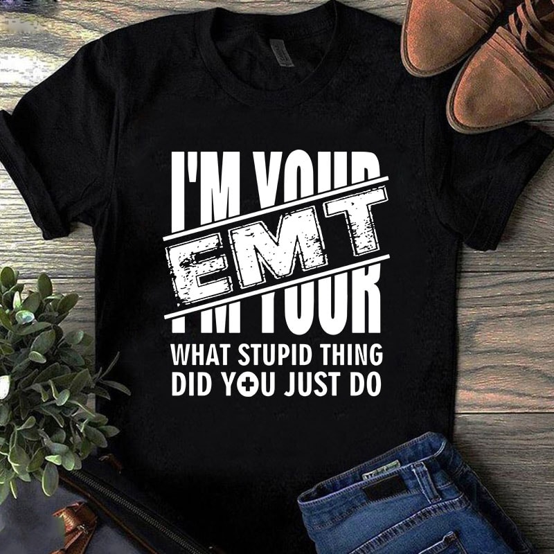 I’m Your EMT What Stupid Thing Did You Just Do SVG, Nurse SVG, Mother’s Day SVG, COVID 19 SVG t-shirt design for sale