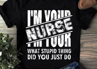 I’m Your Nurse What Stupid Thing Did You Just Do SVG, COVID 19, Nurse SVG, Coronavirus SVG t shirt design template