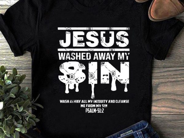 Jesus washed away my sin wash alway all my iniquity and cleanse me from my sin svg, cross svg, jesus svg graphic t-shirt design