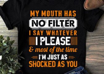 My Mouth Has No Filter I Say Whatever I Please And Most Of The Time I’m Just As Shocked As You SVG, Funny SVG t-shirt