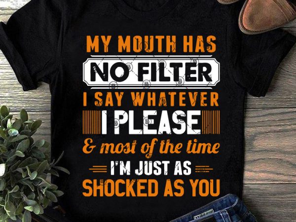 My mouth has no filter i say whatever i please and most of the time i’m just as shocked as you svg, funny svg t-shirt