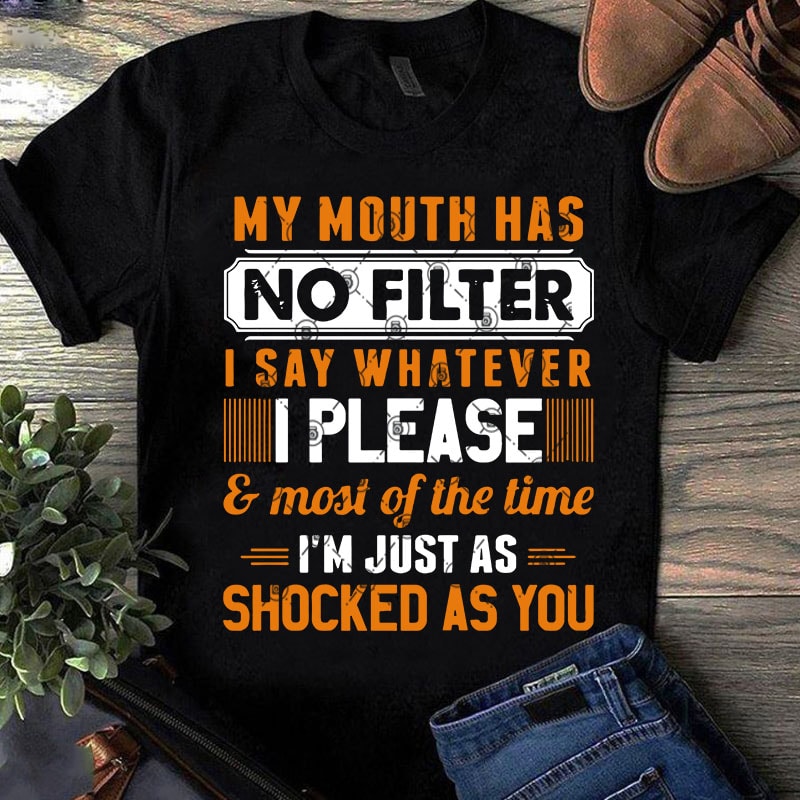 My Mouth Has No Filter I Say Whatever I Please And Most Of The Time I'm Just As Shocked As You SVG, Funny SVG t-shirt
