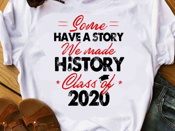 Some have a story we made history class of 2020 svg, teacher svg, covid 19 svg, student svg t-shirt design png