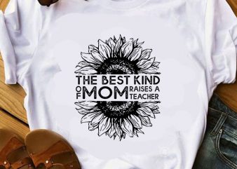 The Best Kind Of Mom Raises A Teacher SVG, Sunflower SVG, Mother’s Day SVG commercial use t-shirt design