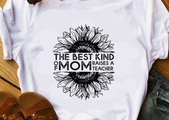 The Best Kind Of Mom Raises A Teacher T Shirt Sunflower The Best Kind Of Mom Raises A Teacher T Shirt Sunflower