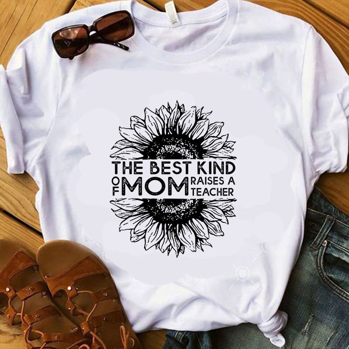The Best Kind Of Mom Raises A Teacher SVG, Sunflower SVG, Mother’s Day SVG commercial use t-shirt design