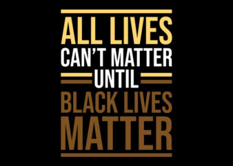 all lives can’t matter unti black lives mater ready made tshirt design