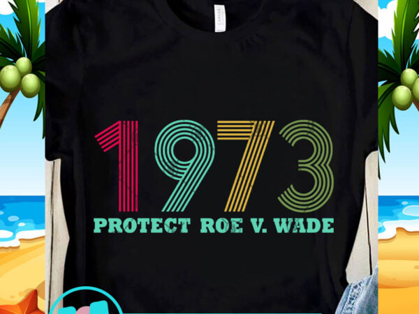 1973 protect roe v wade svg, funny svg, quote svg t shirt design for purchase