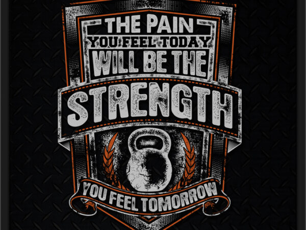 The pain you feel today will be the strength t shirt designs for sale The pain you feel today will be the strength t shirt designs for sale