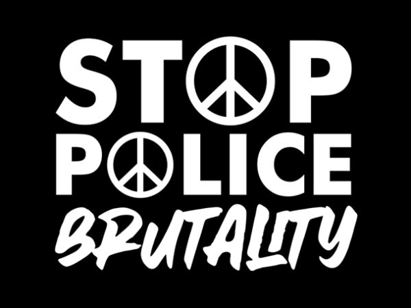 Stop police brutality make peace design for t shirt design for t shirt