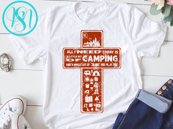 All i need today is a little bit of camping and whole lot of jesus svg, jesus svg, cross svg, camping svg t-shirt design for