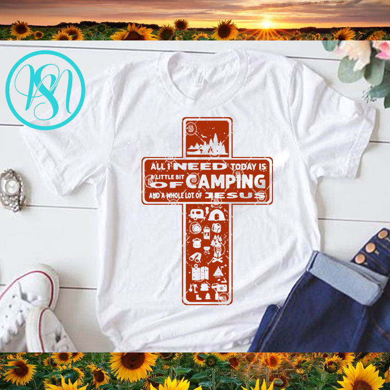 All I Need Today Is A Little Bit Of Camping And Whole Lot Of Jesus SVG, Jesus SVG, Cross SVG, Camping SVG t-shirt design for