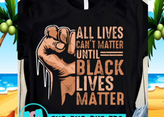 All Lives Can’t Matter Until Black Lives Matter SVG, George Floyd SVG, Racism SVG t-shirt design for sale