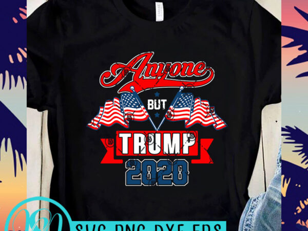 Anyone but trump 2020 svg, america flag svg, trump 2020 svg t shirt design to buy