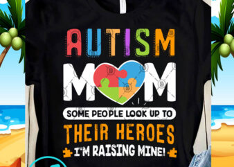 Autism Mom Some People Look Up To Their Heroes I’m Raising Mine SVG, Autism SVG, Funny SVG, Quote SVG t shirt design for purchase