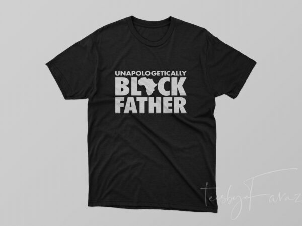 Unapologetically black father t-shirt design for commercial use