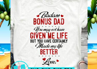 Badass Bonus Dad You May Not Have Given Me Life But You Have Certainly Made My Life Better Love SVG, Father’s Day SVG, Funny SVG, t shirt template