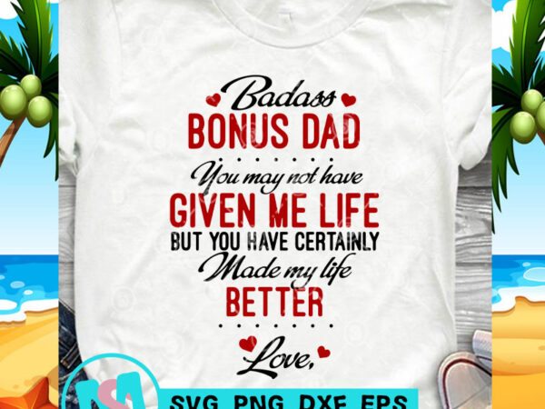 Badass bonus dad you may not have given me life but you have certainly made my life better love svg, father’s day svg, funny svg, t shirt template