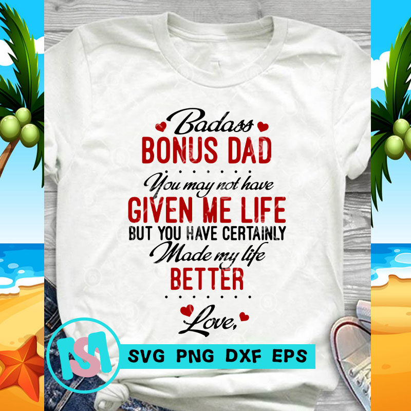 Badass Bonus Dad You May Not Have Given Me Life But You Have Certainly Made My Life Better Love SVG, Father's Day SVG, Funny SVG,