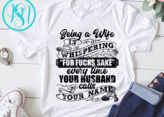 Being A Wife Is Whispering For Fucks Sake Every Time Your Husband Calls Your name SVG, DAD 2020 SVG, Funny SVG design for t shirt