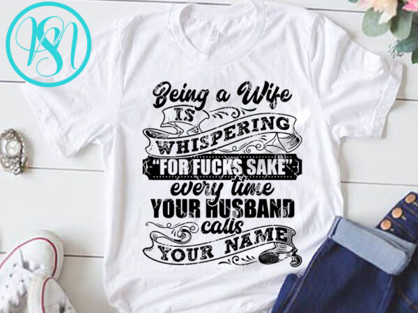 Being a wife is whispering for fucks sake every time your husband calls your name svg, dad 2020 svg, funny svg design for t shirt
