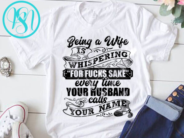 Being a wife is whispering for fucks sake every time your husband calls your name svg, dad 2020 svg, funny svg design for t shirt Being a wife is whispering for fucks sake every time your husband calls your name svg, dad 2020 svg, funny svg design for t shirt