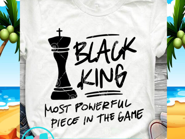 Black king most powerful piece in the game svg, funny svg, quote svg ready made tshirt design