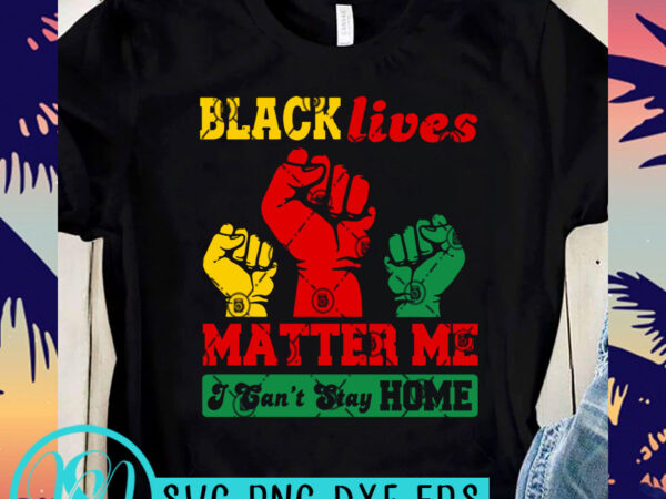 Black lives matter me i can’t stay home svg, black lives matter svg, george floyd svg commercial use t-shirt design