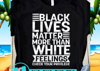 Black Lives Matter More Than White Feelings Check Your Privilege SVG. George Floyd SVG, Funny SVG, Quote SVG t-shirt design png