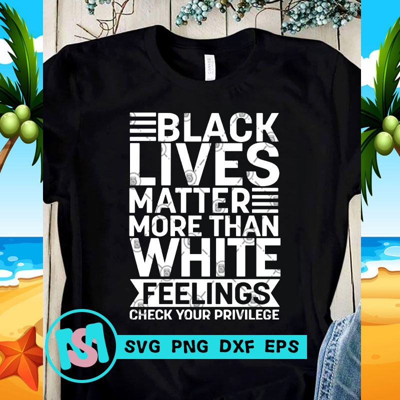 Black Lives Matter More Than White Feelings Check Your Privilege SVG. George Floyd SVG, Funny SVG, Quote SVG