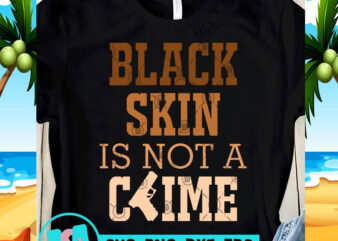 Black Skin Is Not A Crime SVG, Black Lives Matter SVG, George Floyd SVG shirt design png