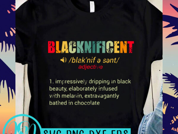 Blacknificent impressively dripping in black beauty, elaborately infused with melanin, extravagantly bathed in chocolate svg, black father svg, george floyd svg, dad 2020 svg t t shirt template