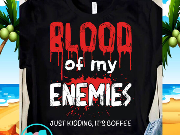 Blood of my enemies just kidding it’s coffee svg, funny svg, quote svg t-shirt design for sale