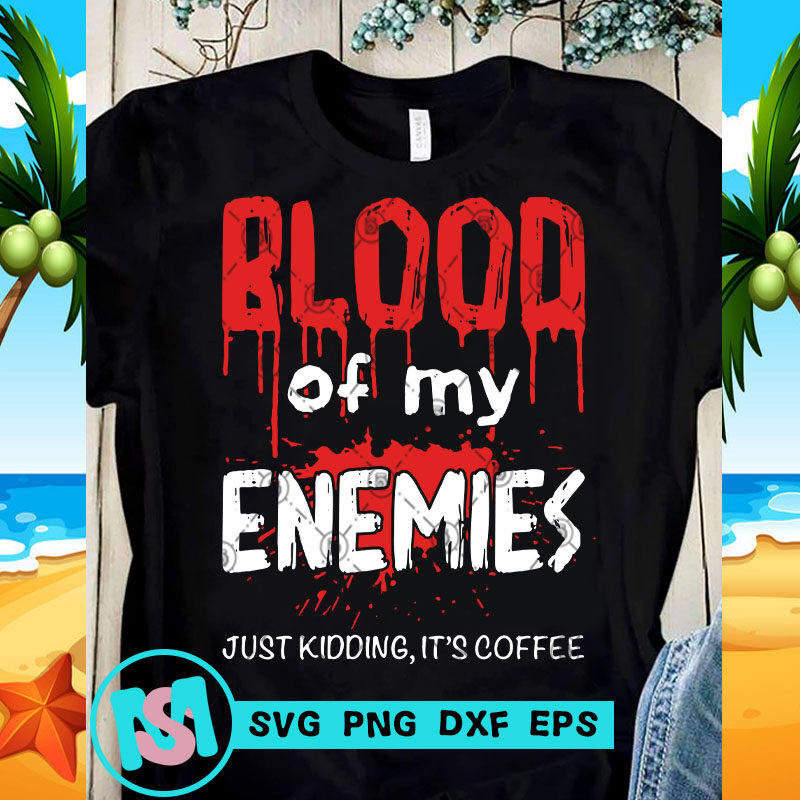 Blood Of My Enemies Just Kidding It's Coffee SVG, Funny SVG, Quote SVG