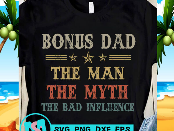 Bonus dad the man the myth the bad influence svg, dad 2020 svg, funny svg, quote svg graphic t-shirt design