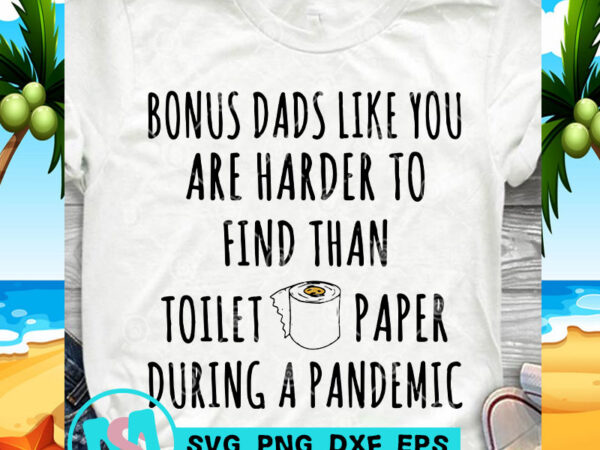 Bonus dads like you are harder to find than toilet paper during a pandemic svg, dad 2020 svg, funny svg, quote svg print ready t t shirt template