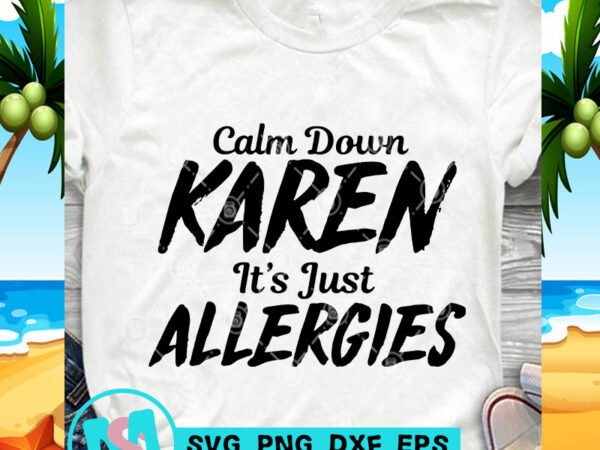 Calm Down Karen It's Just Allergies SVG, Funny SVG, Quote SVG print ready t shirt design - Buy t-shirt designs Calm Down Karen It's Just Allergies SVG, Funny SVG, Quote SVG print ready t shirt design - Buy t-shirt designs