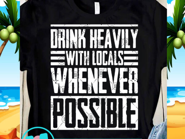 Drink heavily with locals whenever possible svg, funny svg, quote svg t shirt design to buy