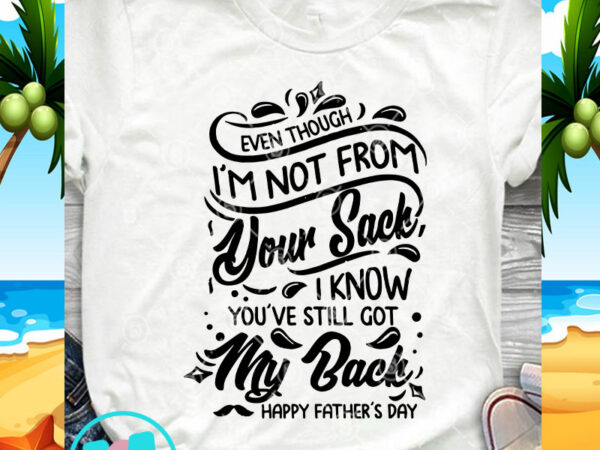 Even though i’m not from your sack i know you’ve still got my back svg, funny svg, quote svg buy t shirt design for commercial Even though i’m not from your sack i know you’ve still got my back svg, funny svg, quote svg buy t shirt design for commercial