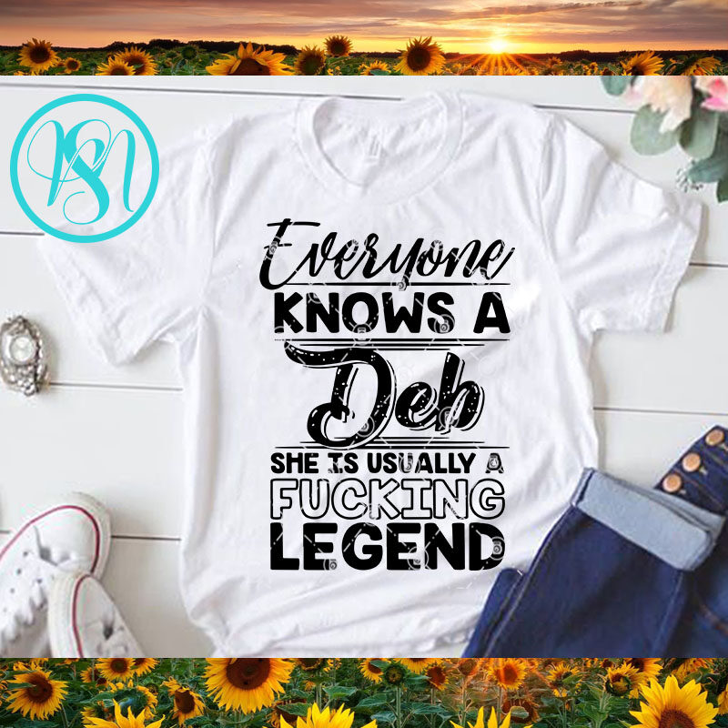 Everyone Knows A Deb She Is Usually A Fucking Legend SVG, Funny SVG, Quote SVG shirt design png